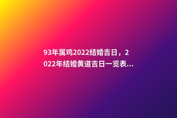 93年属鸡2022结婚吉日，2022年结婚黄道吉日一览表 93属鸡女什么时候结婚，女属鸡2022 年的结婚日-第1张-观点-玄机派